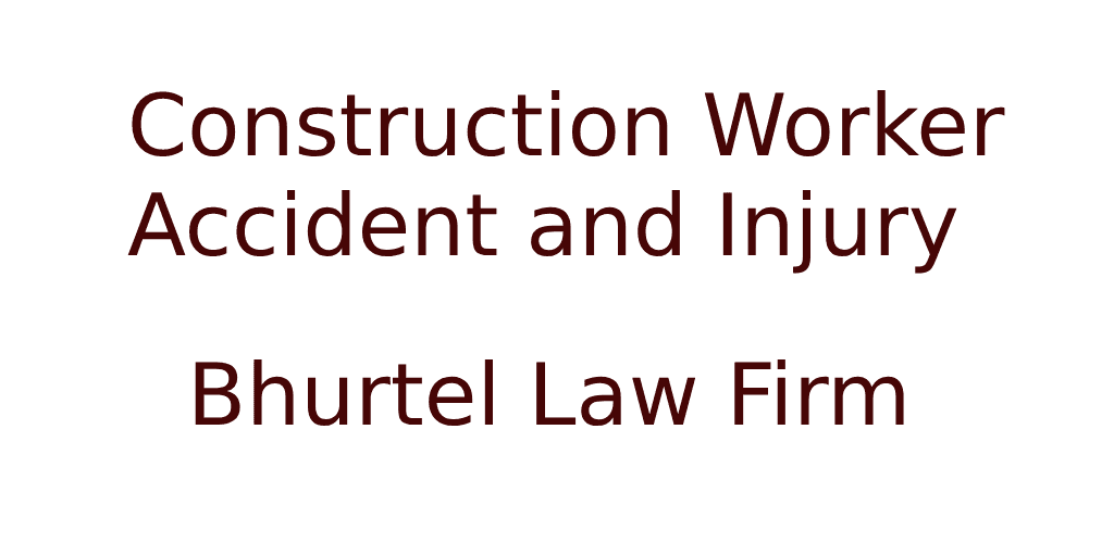 CONSTRUCTION WORKER ACCIDENT AND INJURY? KNOW YOUR RIGHTS FOR HELP YOU MAY NEED. — Bhurtel Law Firm